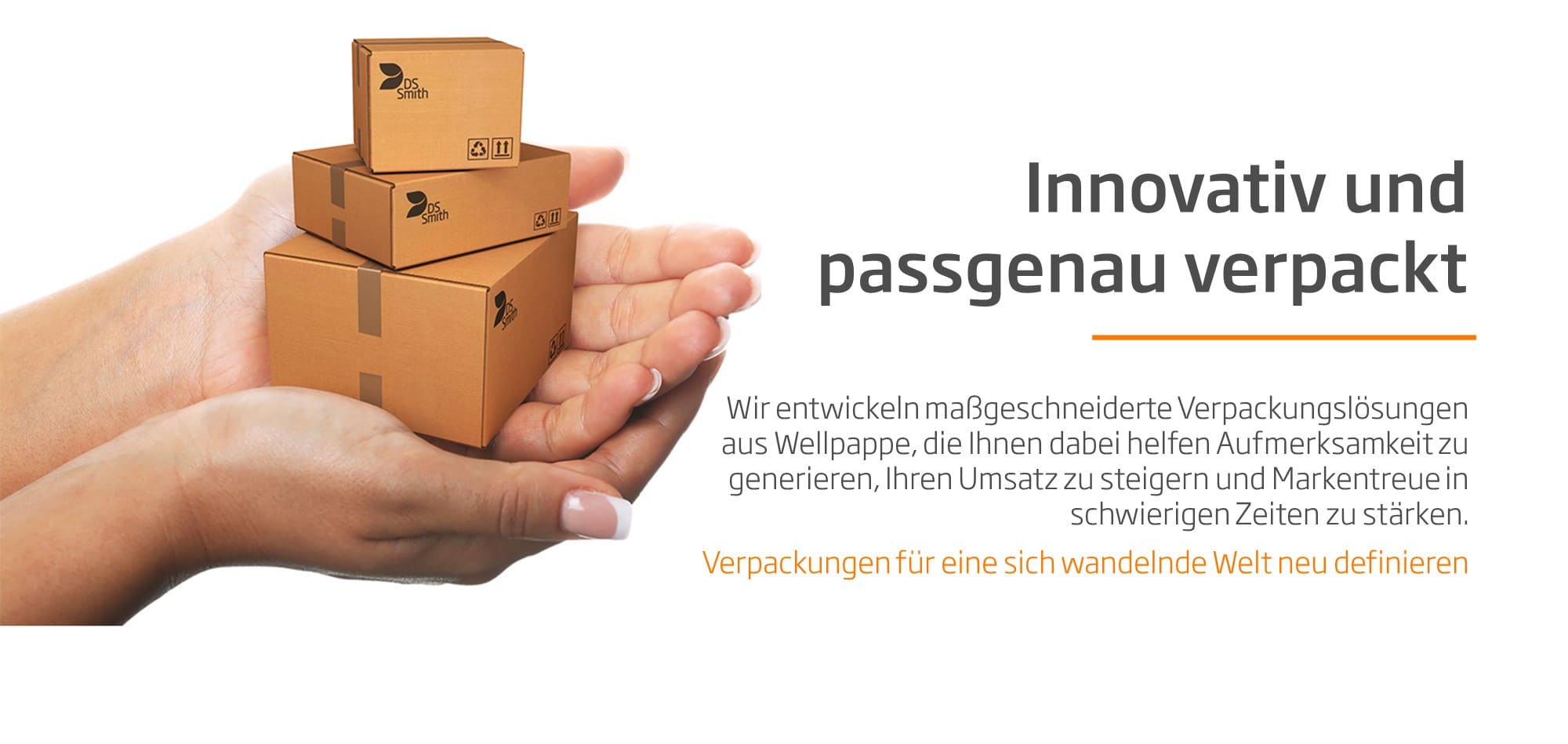 DS Smith: Immer eine passende Innovative Verpackungslösungen aus Wellpappe, die robust, zuverlässig und für anspruchsvollste Bedingungen maßgeschneidert sind